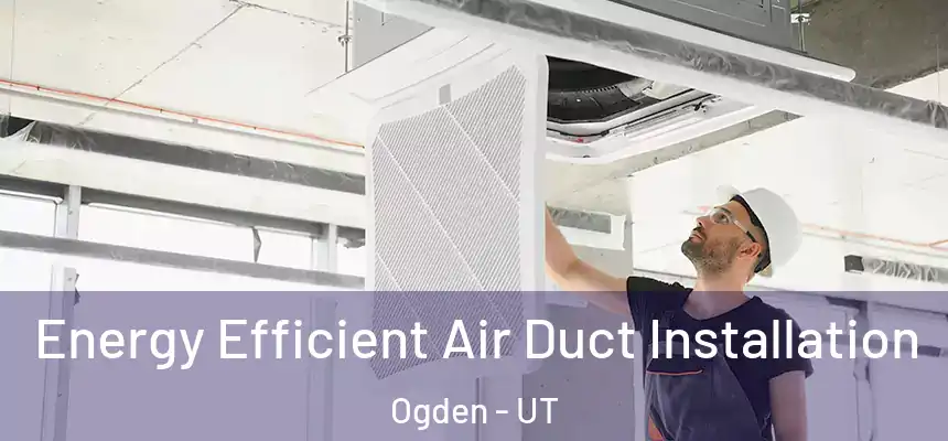  Energy Efficient Air Duct Installation Ogden - UT
