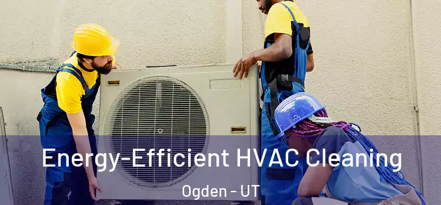  Energy-Efficient HVAC Cleaning Ogden - UT