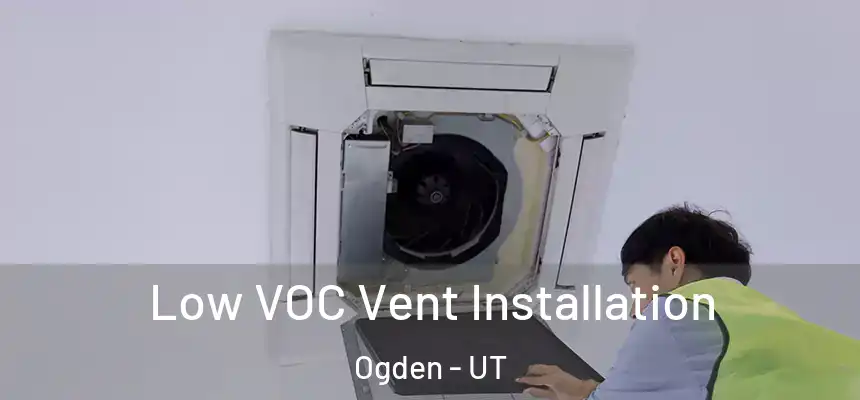  Low VOC Vent Installation Ogden - UT